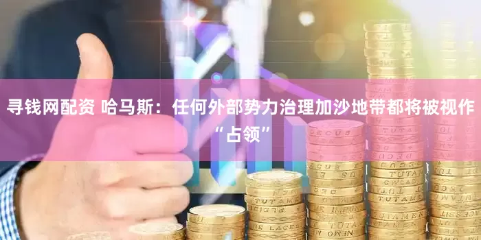 寻钱网配资 哈马斯：任何外部势力治理加沙地带都将被视作“占领”