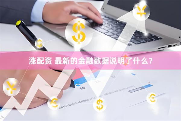 涨配资 最新的金融数据说明了什么？