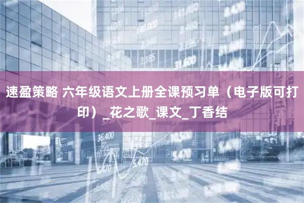 速盈策略 六年级语文上册全课预习单（电子版可打印）_花之歌_课文_丁香结