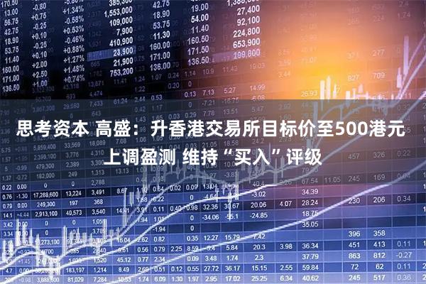 思考资本 高盛：升香港交易所目标价至500港元 上调盈测 维持“买入”评级