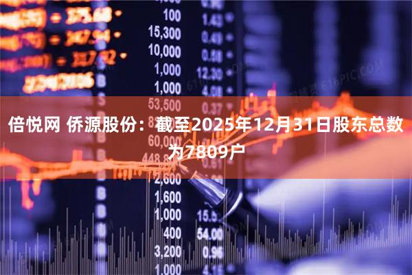 倍悦网 侨源股份：截至2025年12月31日股东总数为7809户